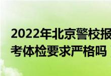 2022年北京警校報(bào)考條件（2022高考警校報(bào)考體檢要求嚴(yán)格嗎）