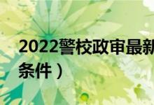 2022警校政審最新標(biāo)準(zhǔn)（報考警校的要求與條件）
