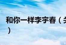 和你一樣李宇春（關于和你一樣李宇春的介紹）