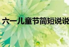六一兒童節(jié)簡短說說（六一兒童節(jié)經(jīng)典句子）