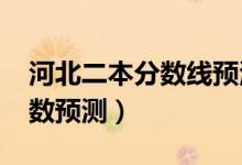 河北二本分?jǐn)?shù)線預(yù)測（河北2022二本錄取分?jǐn)?shù)預(yù)測）
