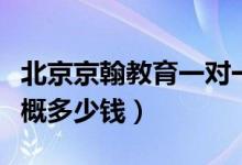 北京京翰教育一對一價(jià)格（京翰教育一對一大概多少錢）