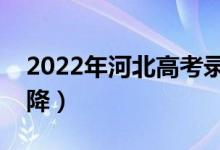 2022年河北高考錄取分?jǐn)?shù)預(yù)測（會(huì)漲還是會(huì)降）