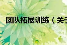 團(tuán)隊(duì)拓展訓(xùn)練（關(guān)于團(tuán)隊(duì)拓展訓(xùn)練的介紹）