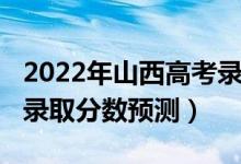 2022年山西高考錄取線預測（山西2022二本錄取分數(shù)預測）