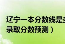 遼寧一本分數(shù)線是多少2020（遼寧2022一本錄取分數(shù)預(yù)測）