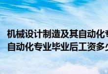 機(jī)械設(shè)計(jì)制造及其自動化專業(yè)月薪（2022機(jī)械設(shè)計(jì)制造及其自動化專業(yè)畢業(yè)后工資多少）