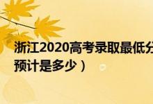 浙江2020高考錄取最低分?jǐn)?shù)線（2022浙江高考錄取分?jǐn)?shù)線預(yù)計(jì)是多少）