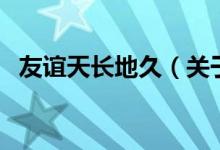友誼天長(zhǎng)地久（關(guān)于友誼天長(zhǎng)地久的介紹）