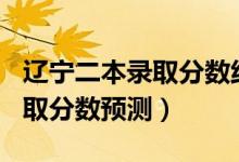 遼寧二本錄取分數(shù)線2020（遼寧2022二本錄取分數(shù)預測）
