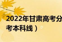 2022年甘肅高考分?jǐn)?shù)線（預(yù)計(jì)甘肅2022年高考本科線）
