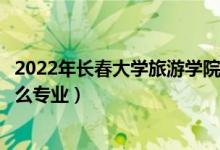 2022年長春大學(xué)旅游學(xué)院各省招生計(jì)劃及招生人數(shù)（都招什么專業(yè)）