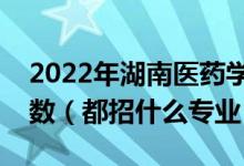 2022年湖南醫(yī)藥學(xué)院各省招生計(jì)劃及招生人數(shù)（都招什么專業(yè)）