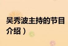 吳秀波主持的節(jié)目（關于吳秀波主持的節(jié)目的介紹）