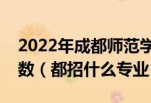 2022年成都師范學(xué)院各省招生計劃及招生人數(shù)（都招什么專業(yè)）