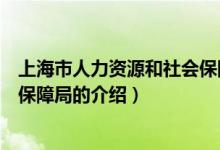 上海市人力資源和社會(huì)保障局（關(guān)于上海市人力資源和社會(huì)保障局的介紹）
