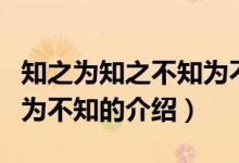 知之為知之不知為不知（關于知之為知之不知為不知的介紹）