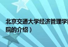 北京交通大學(xué)經(jīng)濟(jì)管理學(xué)院（關(guān)于北京交通大學(xué)經(jīng)濟(jì)管理學(xué)院的介紹）