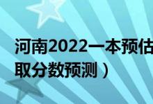 河南2022一本預(yù)估分?jǐn)?shù)線（河南2022一本錄取分?jǐn)?shù)預(yù)測）