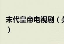 末代皇帝電視?。P于末代皇帝電視劇的介紹）