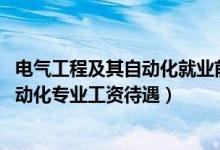 電氣工程及其自動化就業(yè)前景和待遇（2022電氣工程及其自動化專業(yè)工資待遇）
