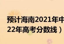 預計海南2021年中考分數(shù)線（預估海南省2022年高考分數(shù)線）