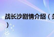 戰(zhàn)長沙劇情介紹（關(guān)于戰(zhàn)長沙劇情介紹的介紹）
