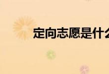 定向志愿是什么意思(怎么填報(bào))