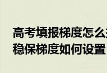 高考填報梯度怎么把握（2022高考填志愿沖穩(wěn)保梯度如何設(shè)置）