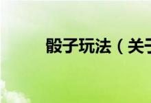 骰子玩法（關于骰子玩法的介紹）