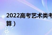 2022高考藝術(shù)類考生如何計算分?jǐn)?shù)（怎么計算）