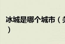 冰城是哪個(gè)城市（關(guān)于冰城是哪個(gè)城市的介紹）