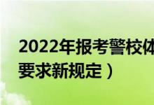 2022年報考警校體檢標準是什么（警校體檢要求新規(guī)定）