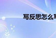 寫(xiě)反思怎么寫(xiě)（反思的解釋）