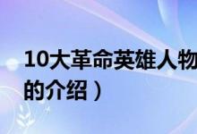 10大革命英雄人物（關于10大革命英雄人物的介紹）