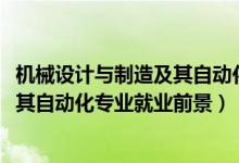 機械設計與制造及其自動化就業(yè)前景（2022機械設計制造及其自動化專業(yè)就業(yè)前景）