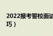 2022報(bào)考警校面試注意事項(xiàng)（有哪些面試技巧）