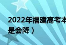 2022年福建高考本科錄取分?jǐn)?shù)預(yù)測(cè)（會(huì)漲還是會(huì)降）