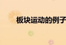 板塊運(yùn)動(dòng)的例子（板塊運(yùn)動(dòng)的特點(diǎn)）