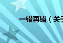 一錯(cuò)再錯(cuò)（關(guān)于一錯(cuò)再錯(cuò)的介紹）