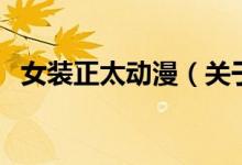 女裝正太動漫（關(guān)于女裝正太動漫的介紹）
