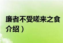 廉者不受嗟來(lái)之食（關(guān)于廉者不受嗟來(lái)之食的介紹）