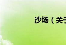 沙場(chǎng)（關(guān)于沙場(chǎng)的介紹）
