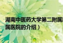 湖南中醫(yī)藥大學(xué)第二附屬醫(yī)院（關(guān)于湖南中醫(yī)藥大學(xué)第二附屬醫(yī)院的介紹）