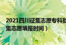 2021四川征集志愿?？婆顖髸r間（2021四川高考專科征集志愿填報時間）