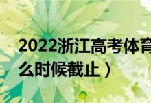 2022浙江高考體育類征集志愿填報日期（什么時候截止）