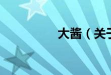 大醬（關(guān)于大醬的介紹）