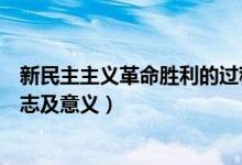 新民主主義革命勝利的過(guò)程意義（新民主主義革命勝利的標(biāo)志及意義）