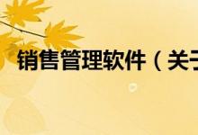 銷售管理軟件（關于銷售管理軟件的介紹）