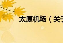 太原機(jī)場(chǎng)（關(guān)于太原機(jī)場(chǎng)的介紹）